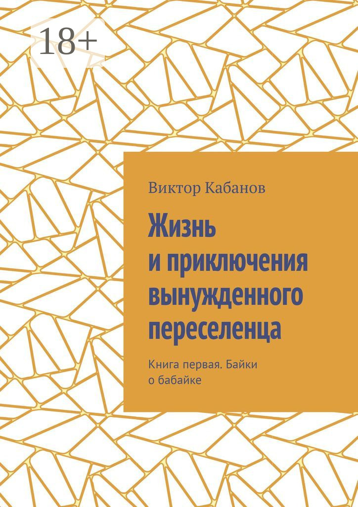 Обложка книги «Жизнь и приключения вынужденного переселенца. Книга первая. Байки о бабайке»