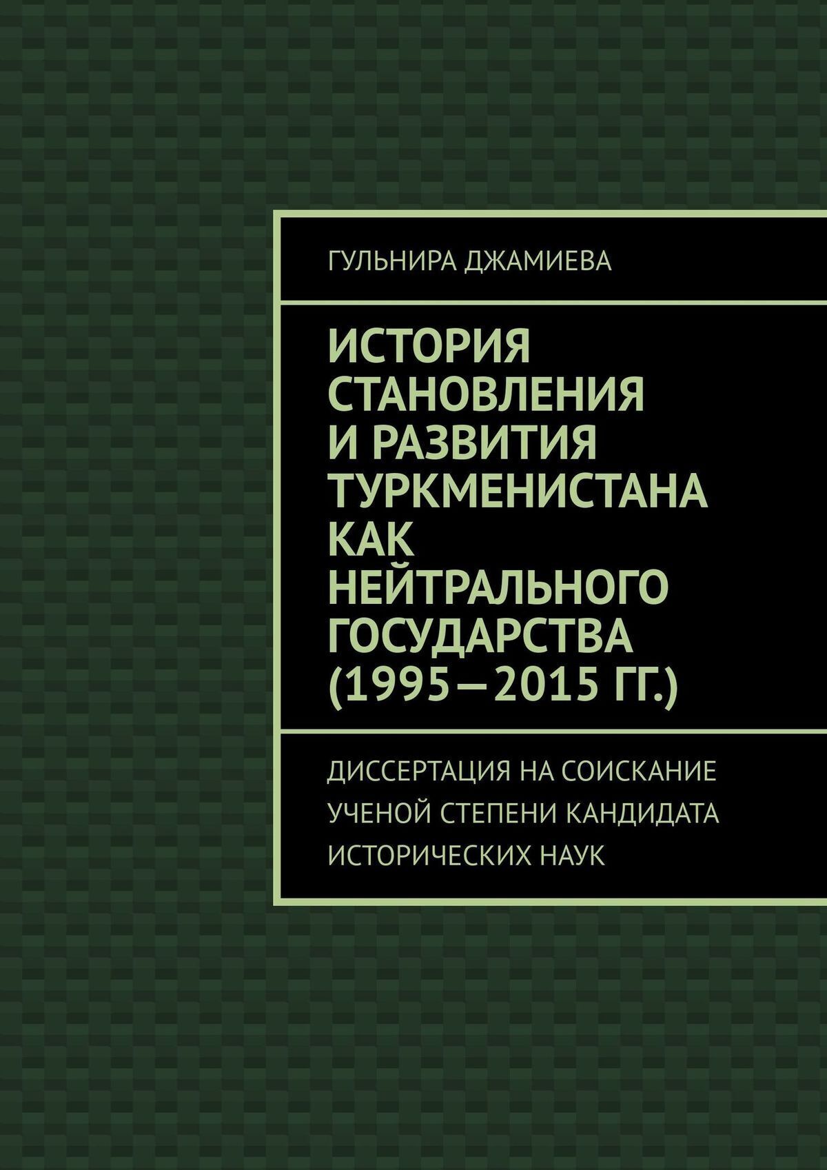 Обложка книги «История становления и развития Туркменистана как нейтрального государства (1995—2015 гг.). Диссертация на соискание ученой степени кандидата исторических наук»