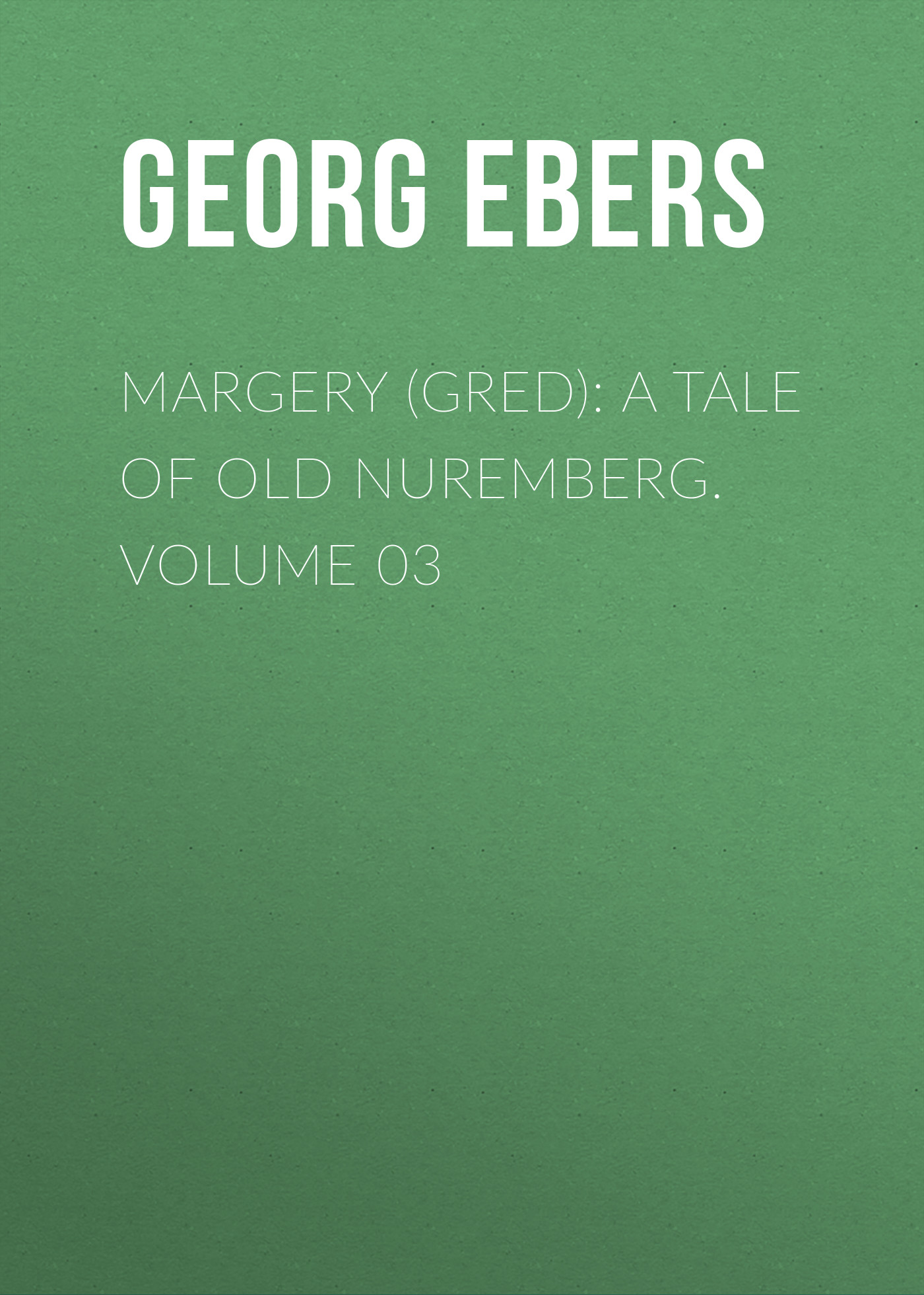 Обложка книги «Margery (Gred): A Tale Of Old Nuremberg. Volume 03»