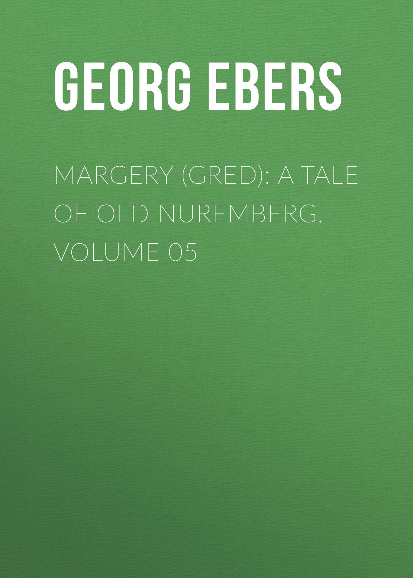 Обложка книги «Margery (Gred): A Tale Of Old Nuremberg. Volume 05»