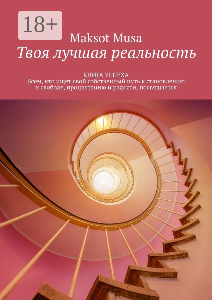 Обложка книги «Твоя лучшая реальность. КНИГА УСПЕХА. Всем, кто ищет свой собственный путь к становлению и свободе, процветанию и радости, посвящается»
