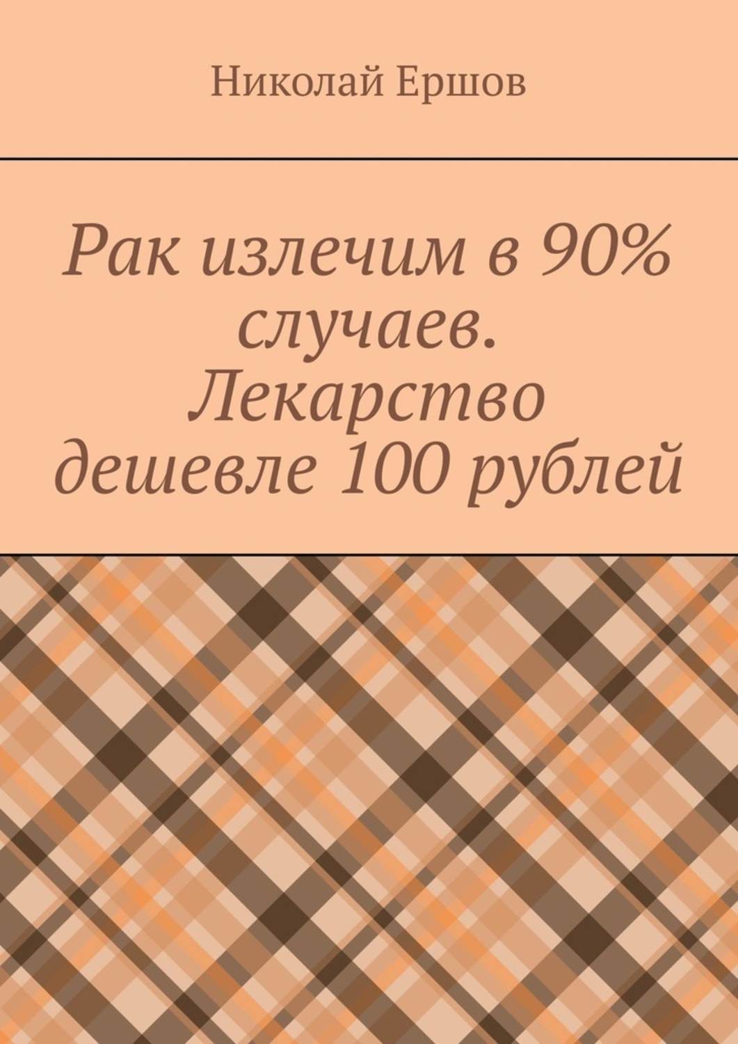 Обложка книги «Рак излечим в 90% случаев. Лекарство дешевле 100 рублей»