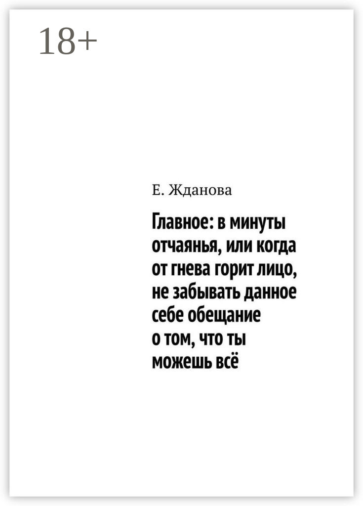 Обложка книги «Главное: в минуты отчаянья, или когда от гнева горит лицо, не забывать данное себе обещание о том, что ты можешь всё»