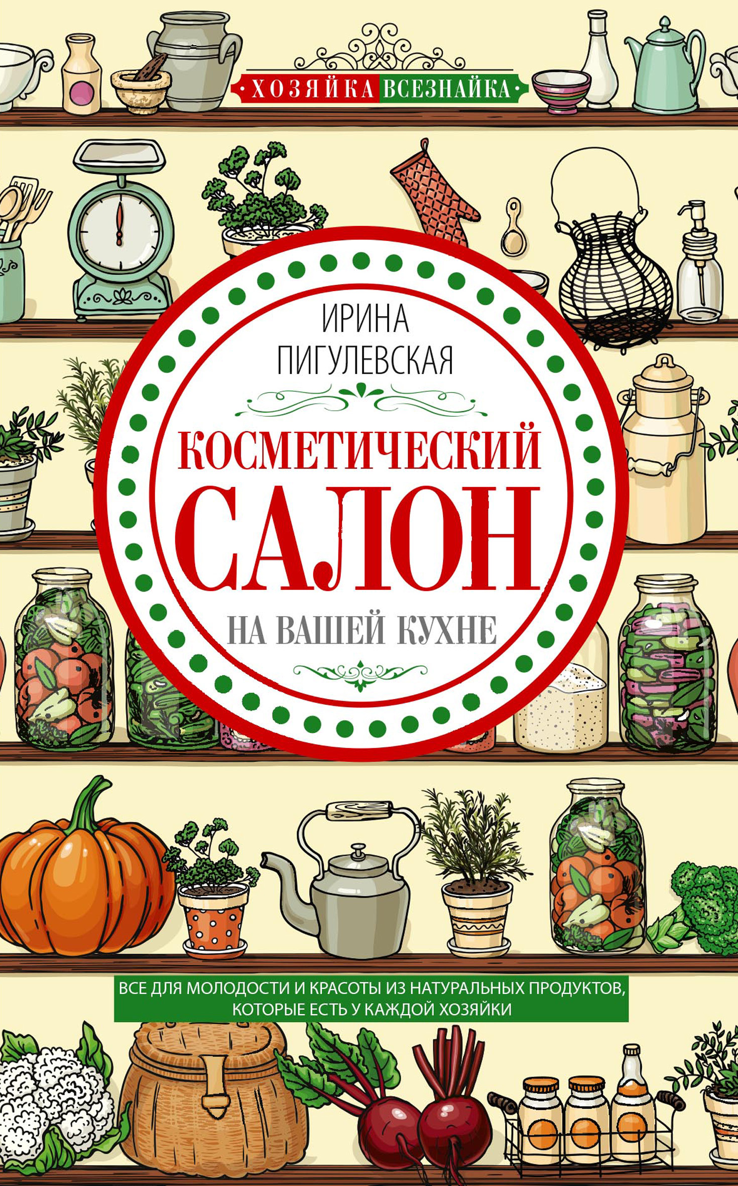 Обложка книги «Косметический салон на вашей кухне. Все для молодости и красоты из натуральных продуктов, которые есть у каждой хозяйки»