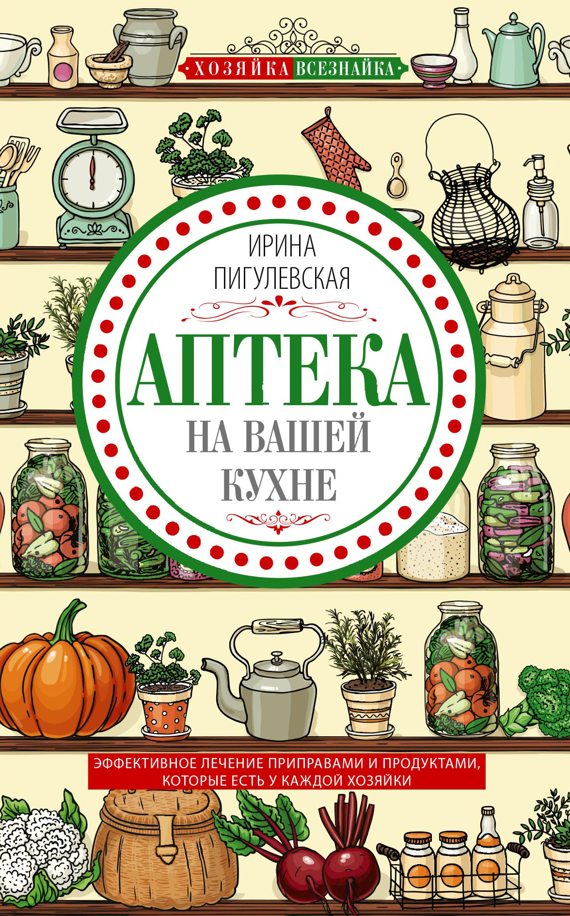 Обложка книги «Аптека на вашей кухне. Эффективное лечение приправами и продуктами, которые есть у каждой хозяйки»