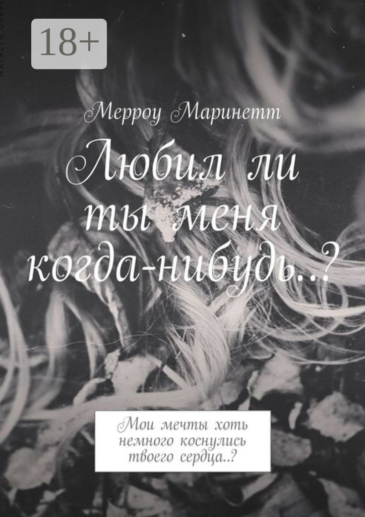 Обложка книги «Любил ли ты меня когда-нибудь..? Мои мечты хоть немного коснулись твоего сердца..?»