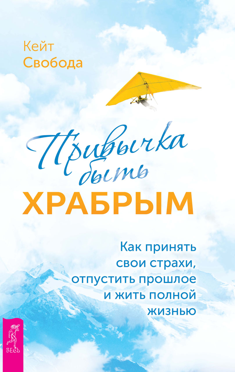 Обложка книги «Привычка быть храбрым. Как принять свои страхи, отпустить прошлое и жить полной жизнью»
