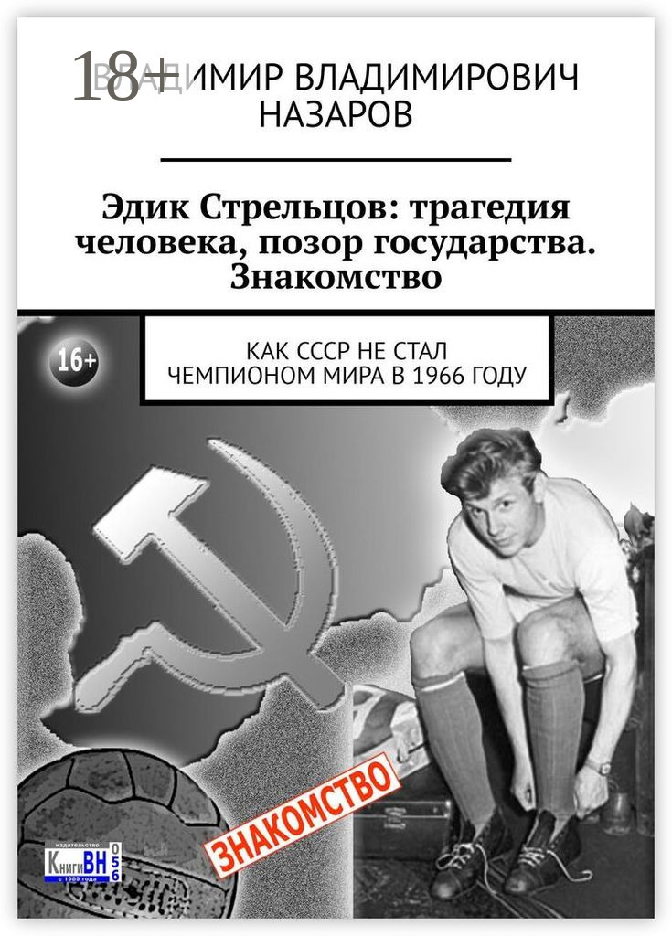 Обложка книги «Эдик Стрельцов: трагедия человека, позор государства. Знакомство. Как СССР НЕ стал чемпионом мира в 1966 году»