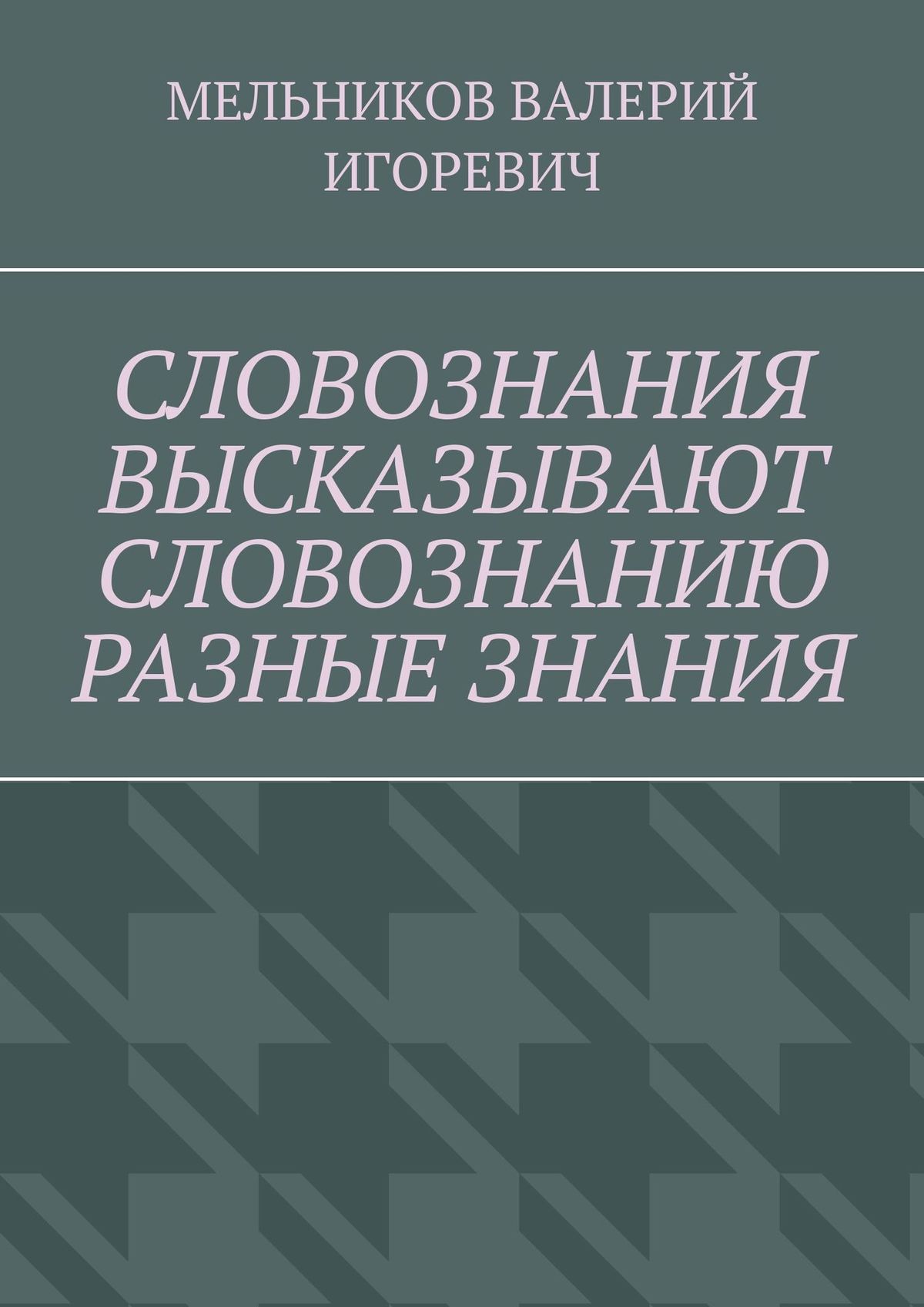 Обложка книги «СЛОВОЗНАНИЯ ВЫСКАЗЫВАЮТ СЛОВОЗНАНИЮ РАЗНЫЕ ЗНАНИЯ»