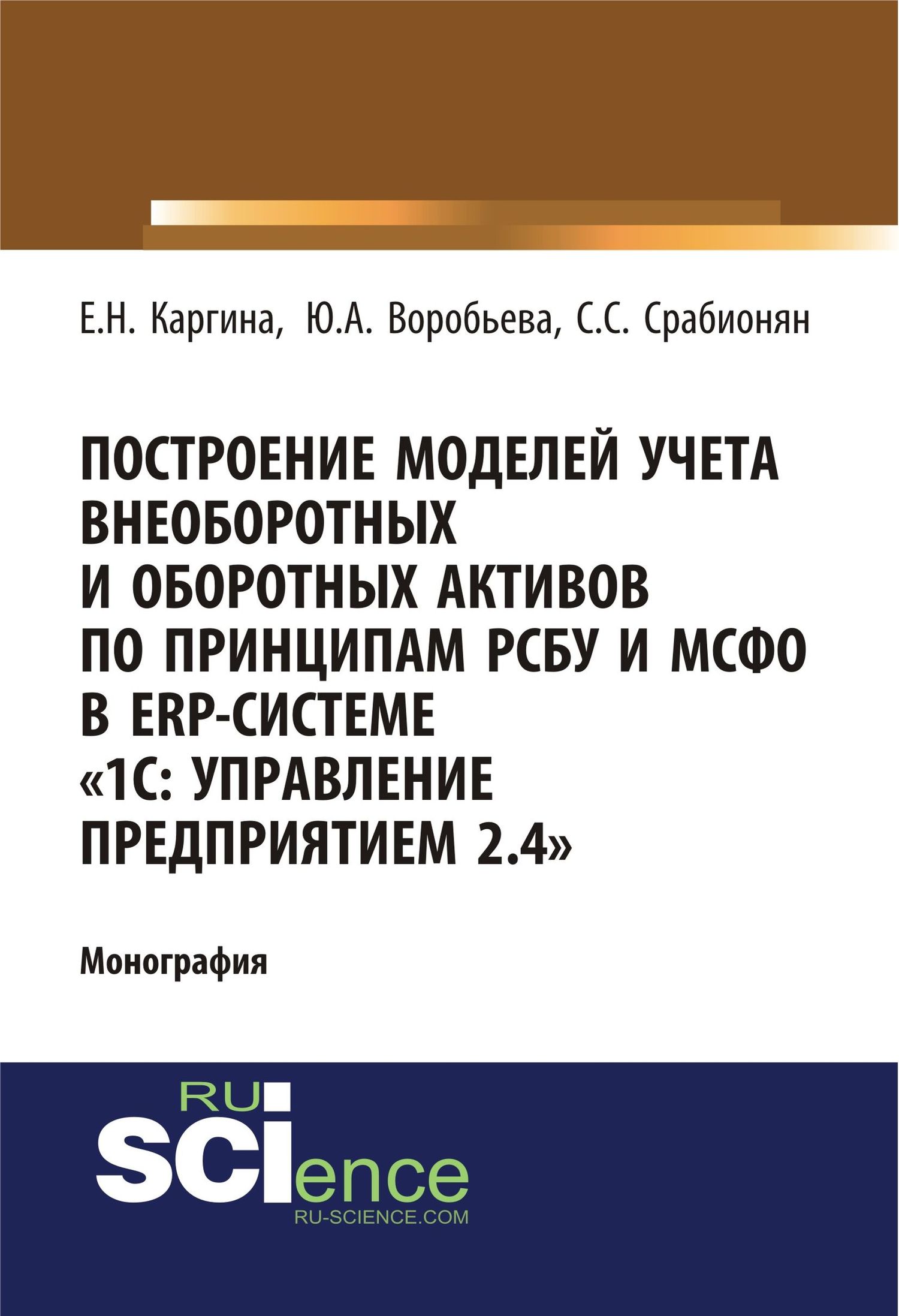 Обложка книги «Построение моделей учета внеоборотных и оборотных активов по принципам РСБУ И МСФО В ERP-системе 1с: управление предприятием 2.4 . (Аспирантура, Бакалавриат). Монография.»