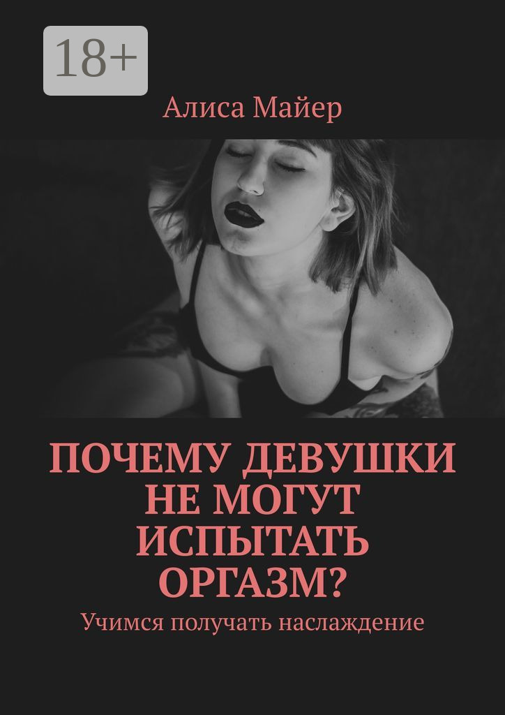 Обложка книги «Почему девушки не могут испытать оргазм? Учимся получать наслаждение»