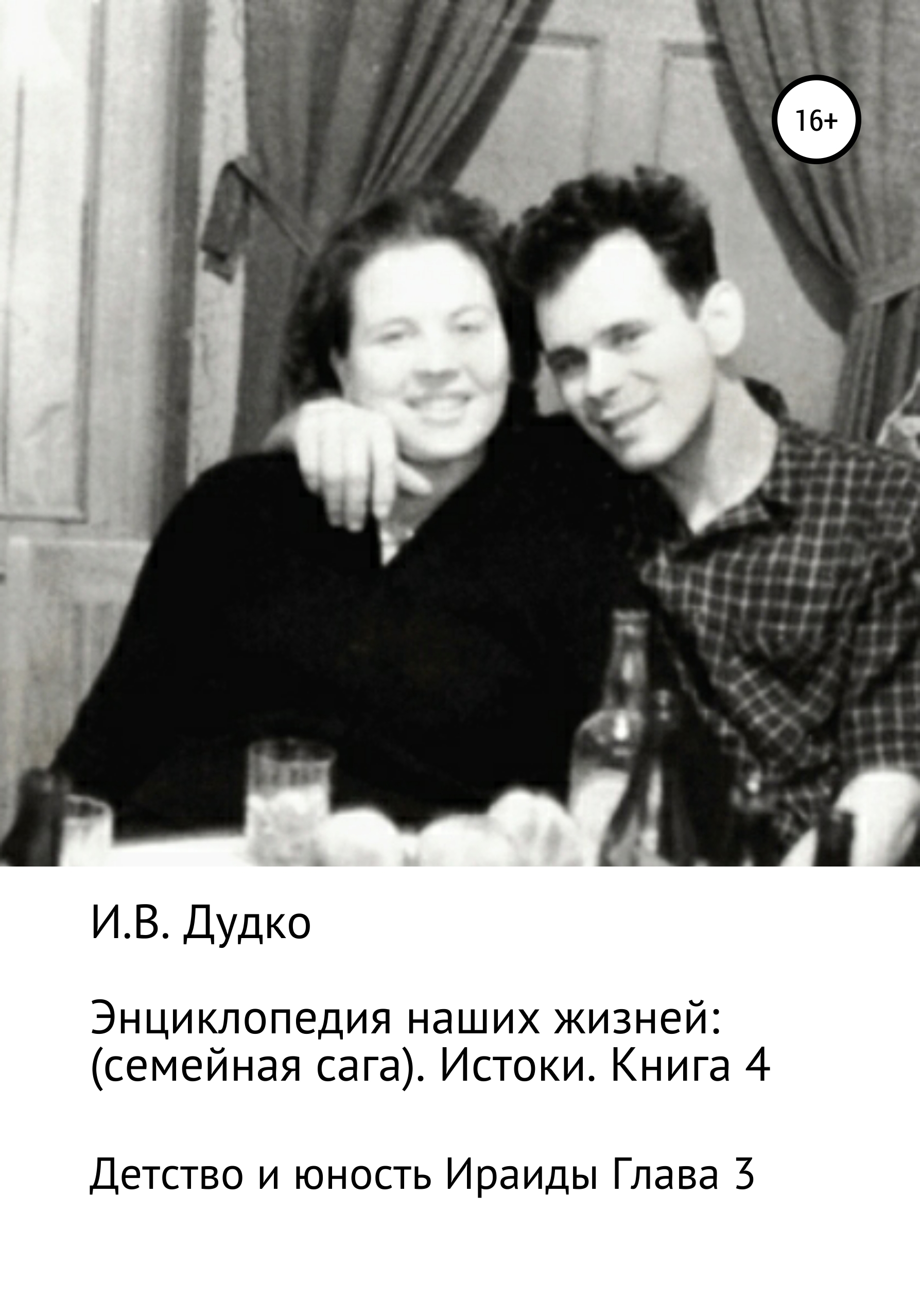 Обложка книги «Энциклопедия наших жизней: семейная сага. Истоки. Книга 4. Детство и юность Ираиды Глава 3»