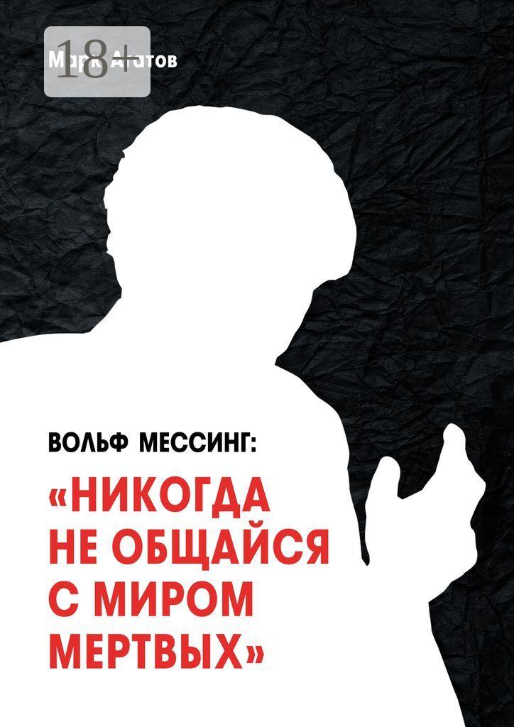 Обложка книги «Вольф Мессинг: «Никогда не общайся с миром мертвых». Книга о Мессинге и его учениках»