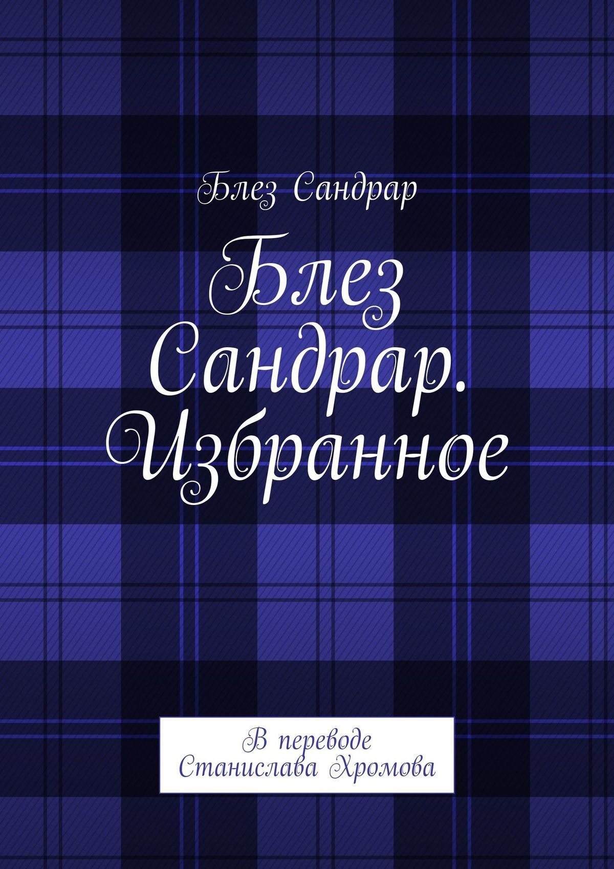 Обложка книги «Блез Сандрар. Избранное. В переводе Станислава Хромова»