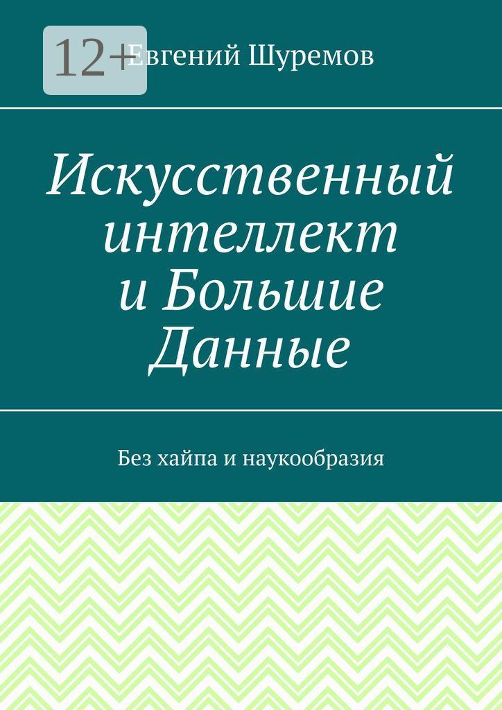 Обложка книги «Искусственный интеллект и Большие Данные. Без хайпа и наукообразия»