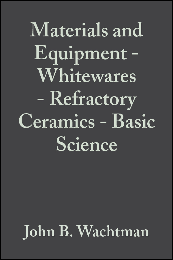 Обложка книги «Materials and Equipment - Whitewares - Refractory Ceramics - Basic Science»