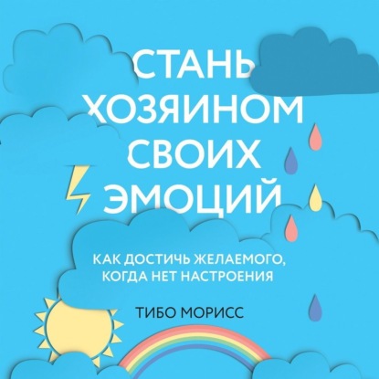 Обложка книги «Стань хозяином своих эмоций. Как достичь желаемого, когда нет настроения»