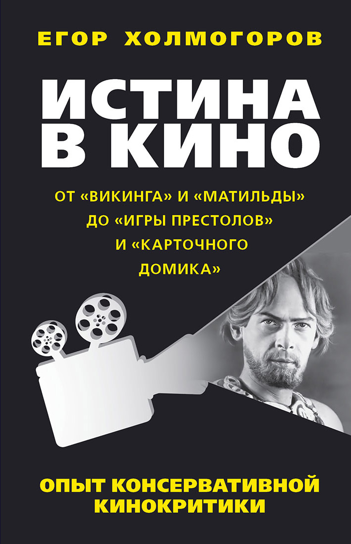 Обложка книги «Истина в кино. Опыт консервативной кинокритики. От «Викинга» и «Матильды» до «Игры престолов» и «Карточного домика»»
