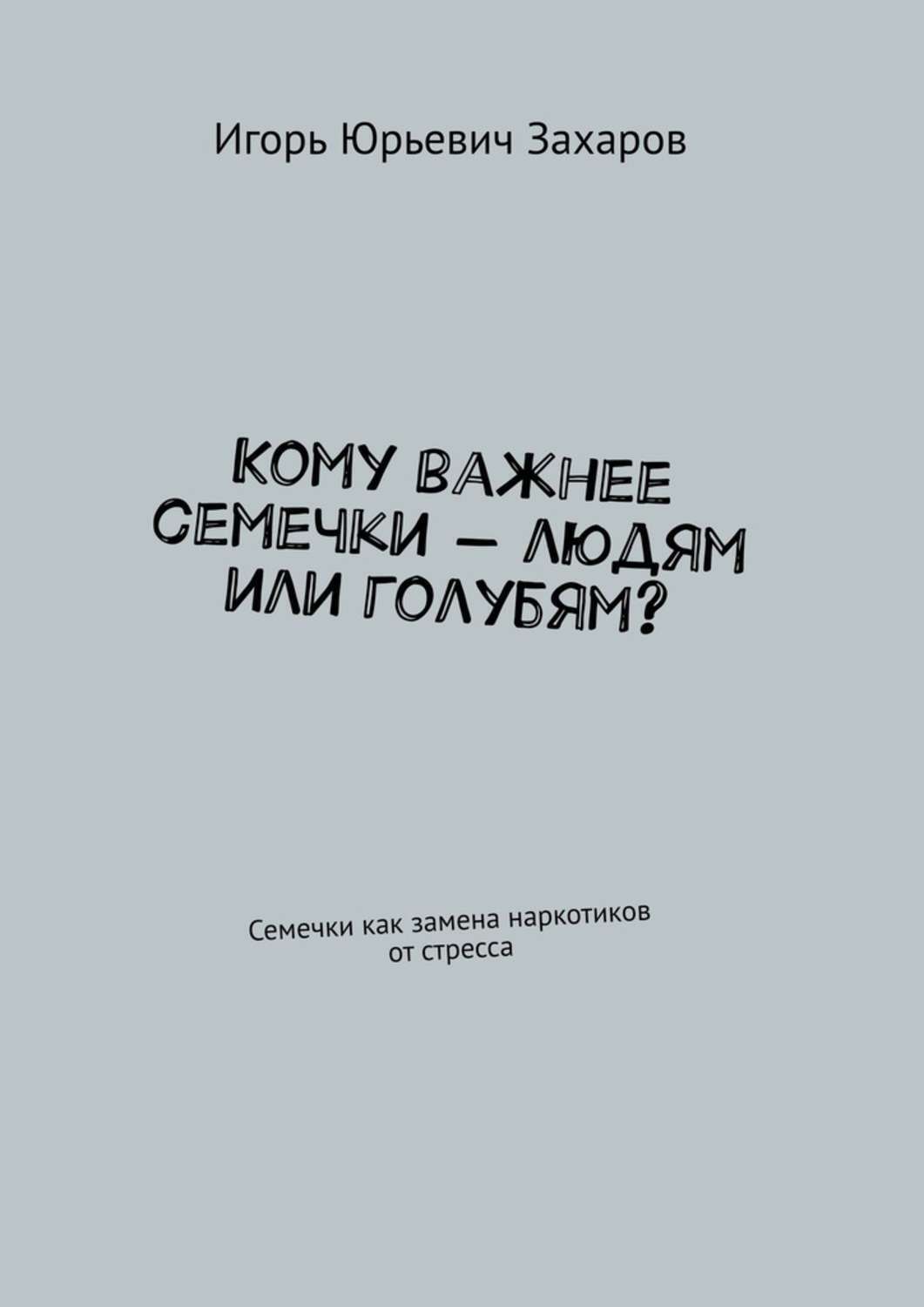Обложка книги «Кому важнее семечки — людям или голубям? Семечки как замена наркотиков от стресса»