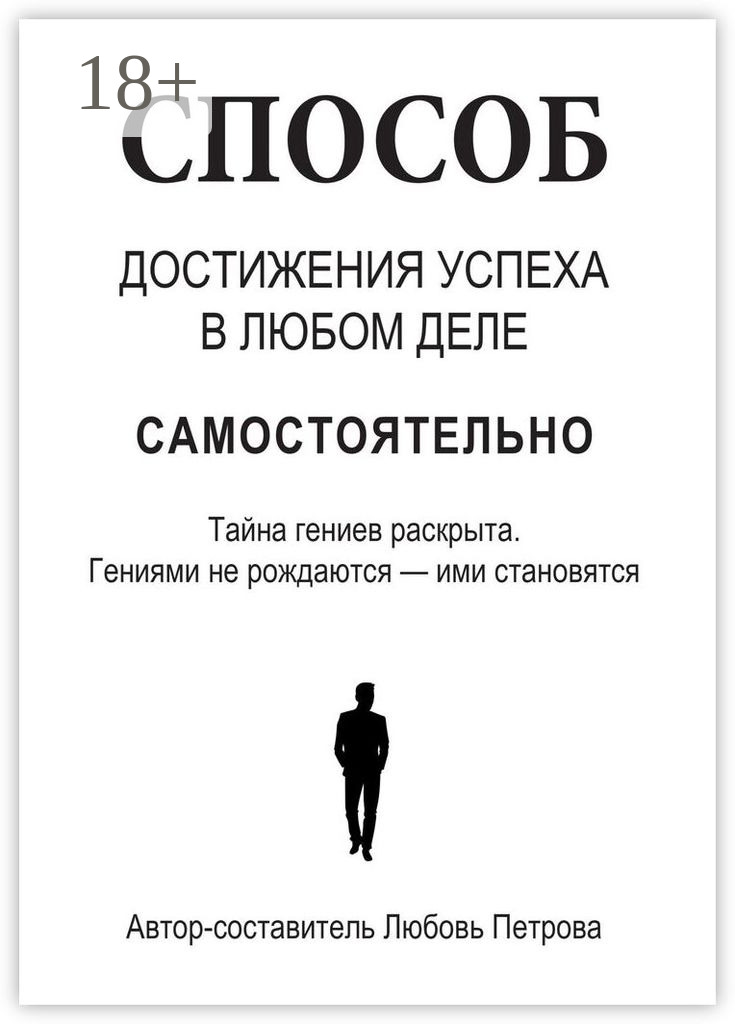 Обложка книги «Способ достижения успеха в любом деле самостоятельно. Тайна гениев раскрыта. Гениями не рождаются – ими становятся»