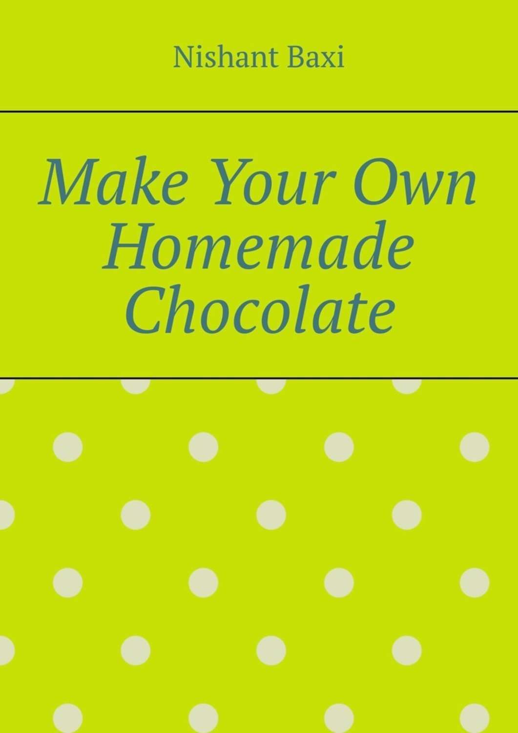Обложка книги «Make Your Own Homemade Chocolate»