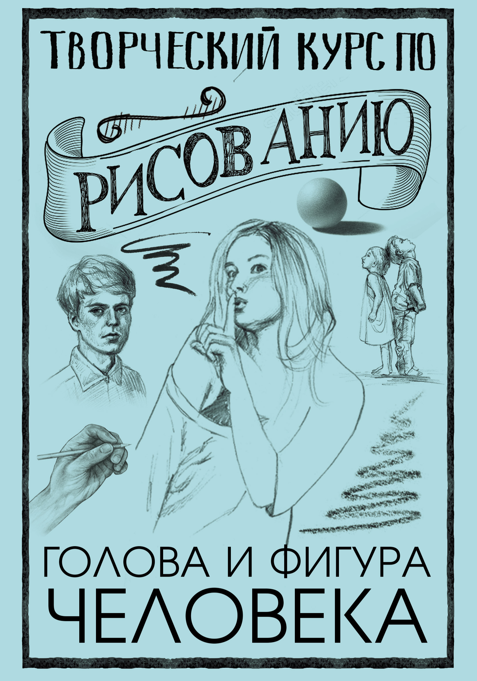 Обложка книги «Творческий курс по рисованию. Голова и фигура человека»
