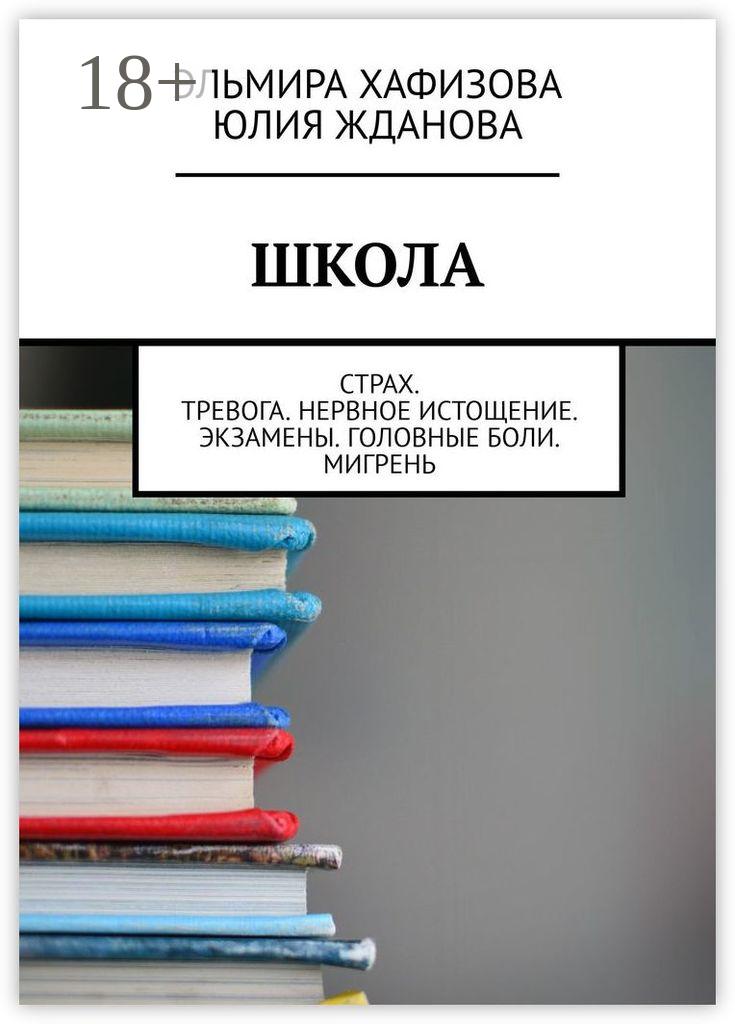 Обложка книги «Школа. Страх. Тревога. Нервное истощение. Экзамены. Головные боли. Мигрень»