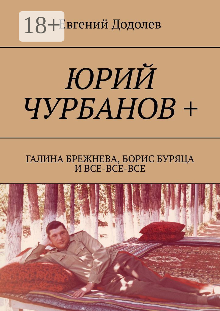 Обложка книги «Юрий Чурбанов +. Галина Брежнева, Борис Буряца и все-все-все»