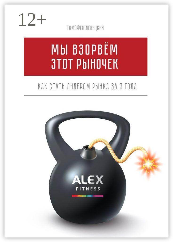 Обложка книги «Мы взорвём этот рыночек. Как стать лидером рынка за 3 года»