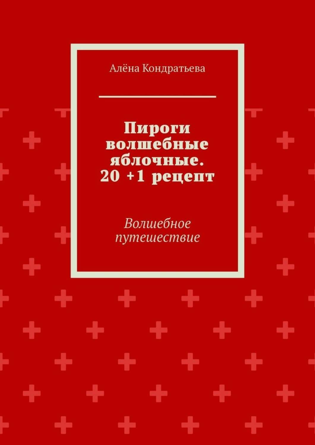 Обложка книги «Пироги волшебные яблочные. 20 +1 рецепт. Волшебное путешествие»