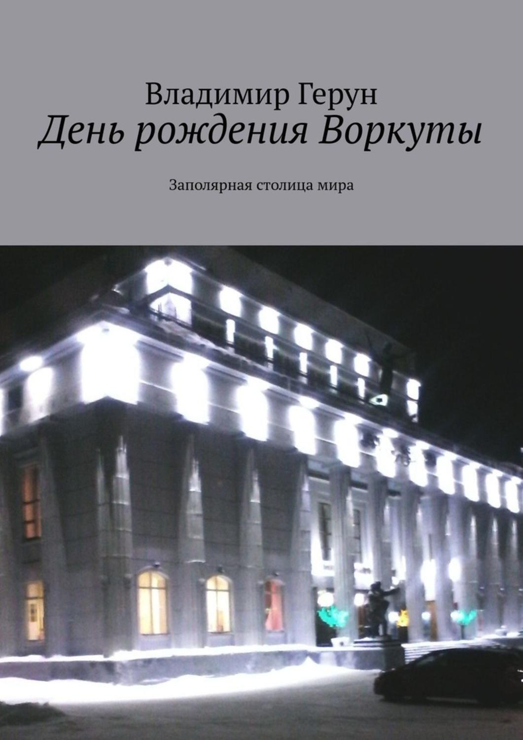 Обложка книги «День рождения Воркуты. Заполярная столица мира»