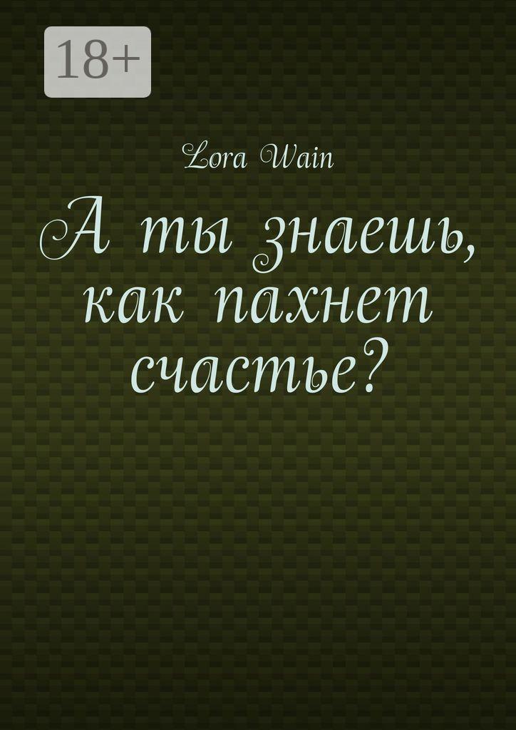 Обложка книги «А ты знаешь, как пахнет счастье?»