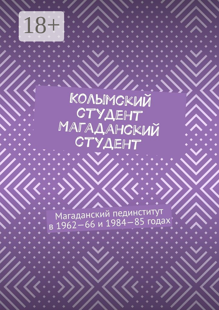 Обложка книги «Колымский студент. Магаданский студент. Магаданский пединститут в 1962—66 и 1984—85 годах»