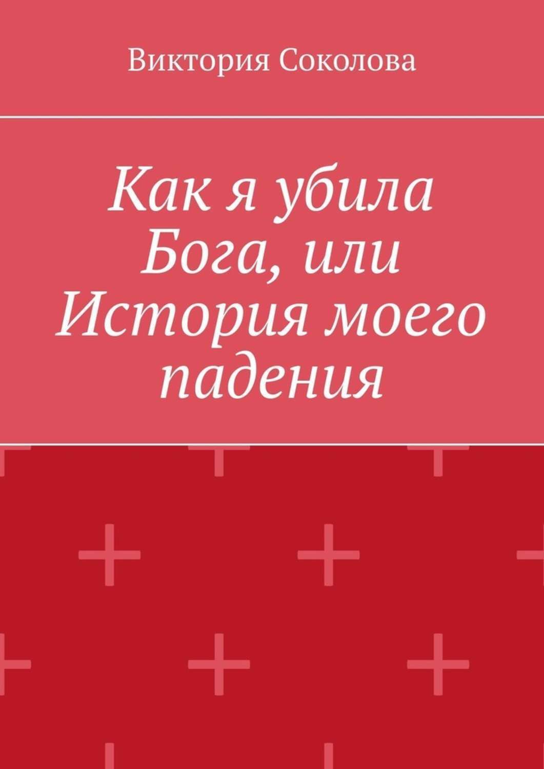 Обложка книги «Как я убила Бога, или История моего падения»