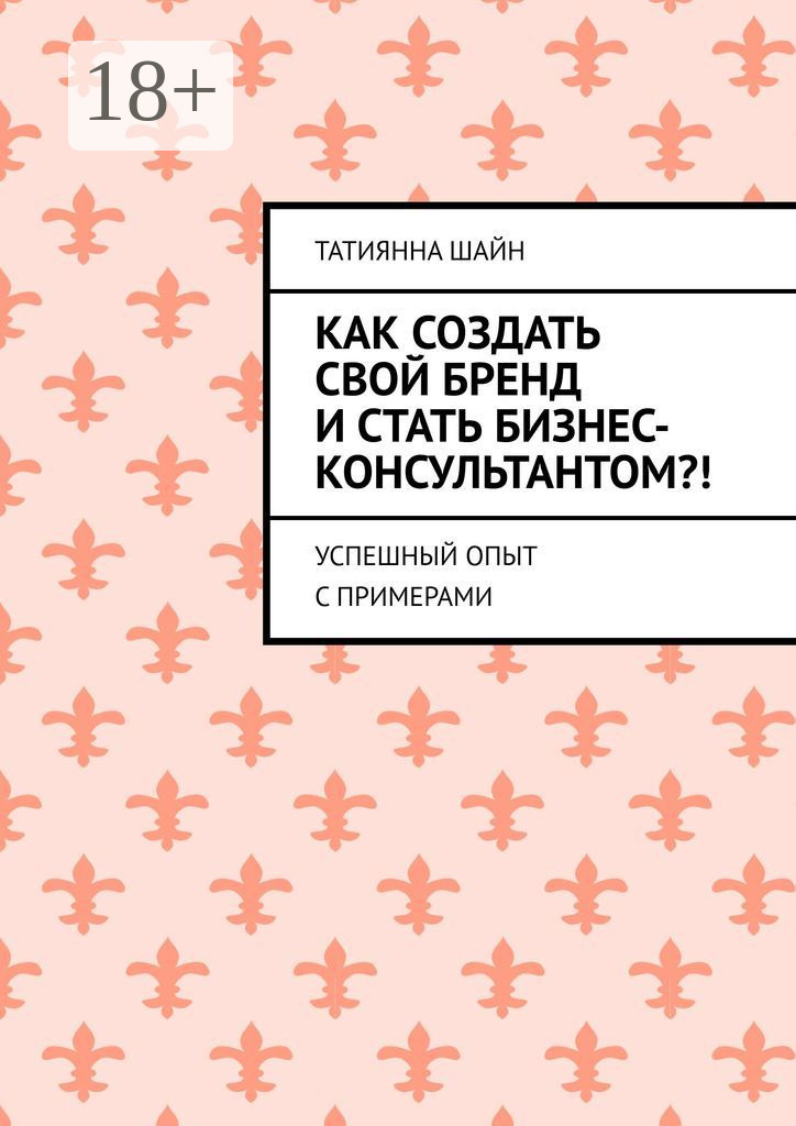 Обложка книги «Как создать свой бренд и стать бизнес-консультантом?! Успешный опыт с примерами»
