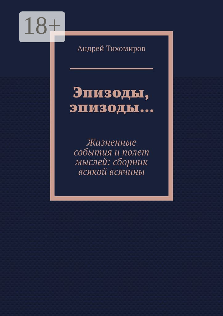 Обложка книги «Эпизоды, эпизоды… Жизненные события и полет мыслей: сборник всякой всячины»