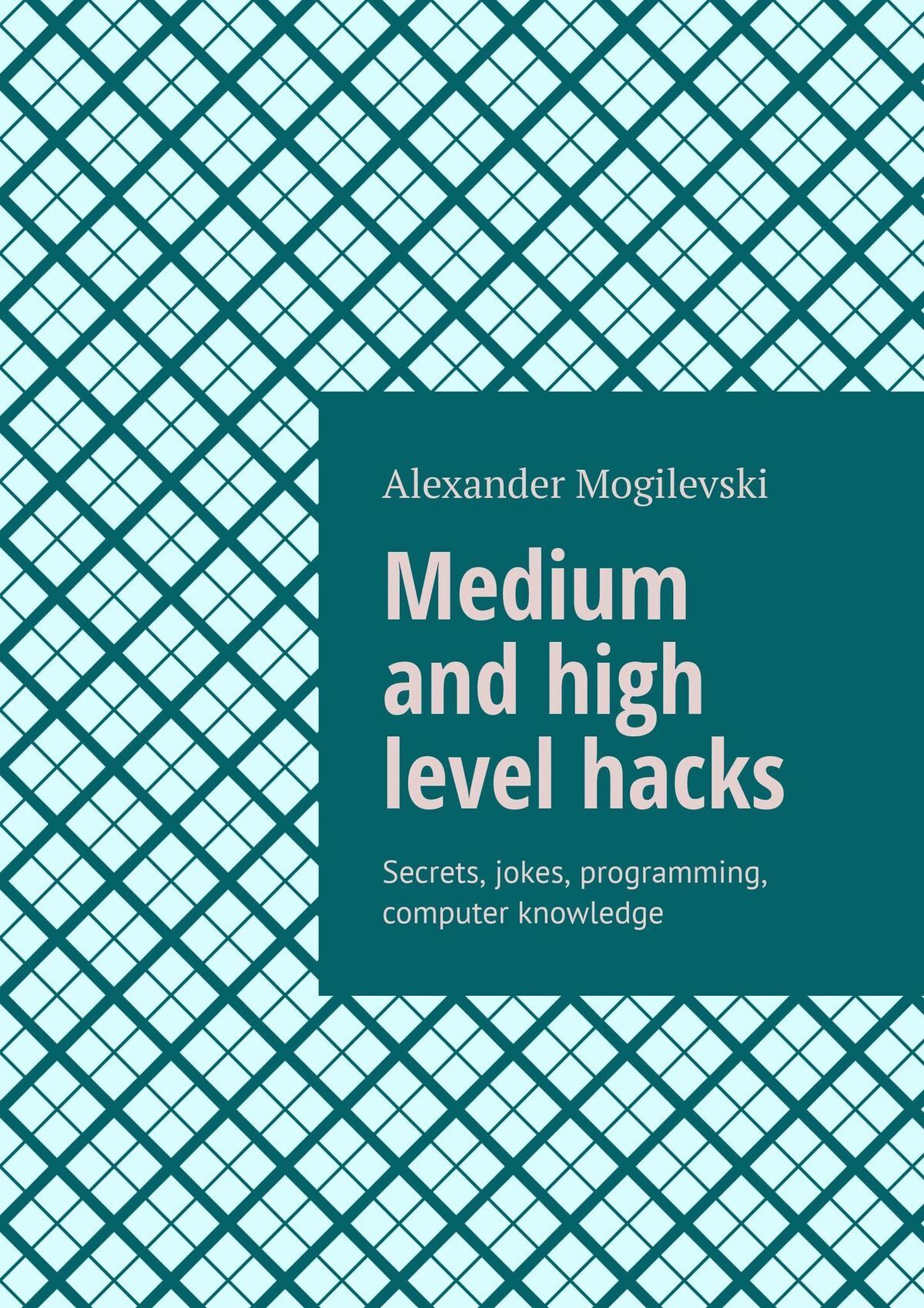 Обложка книги «Medium and high level hacks. Secrets, jokes, programming, computer knowledge»