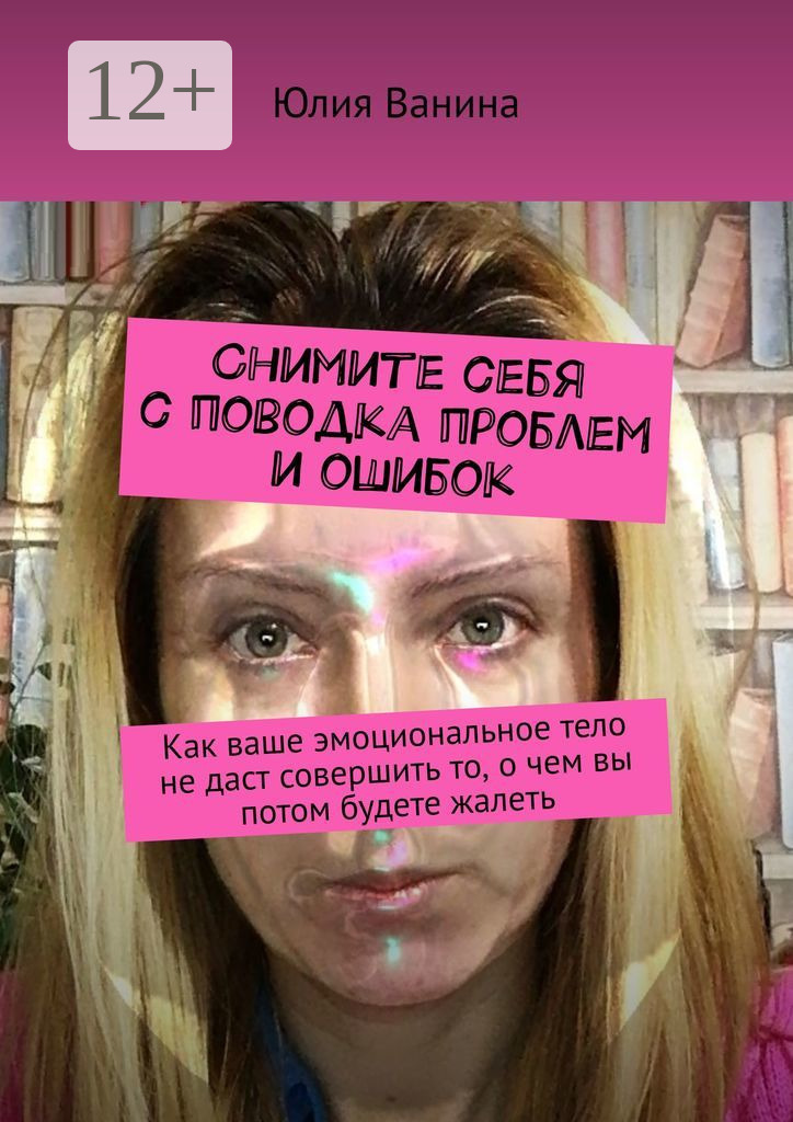 Обложка книги «Снимите себя с поводка проблем и ошибок. Как ваше эмоциональное тело не даст совершить то, о чем вы потом будете жалеть»