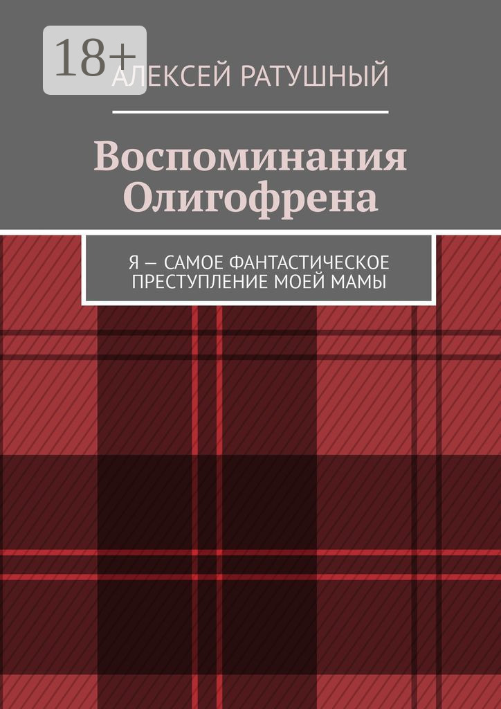Обложка книги «Воспоминания Олигофрена. Я – самое фантастическое преступление моей мамы»