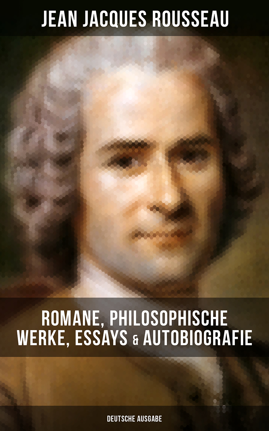 Обложка книги «Jean Jacques Rousseau: Romane, Philosophische Werke, Essays & Autobiografie (Deutsche Ausgabe)»