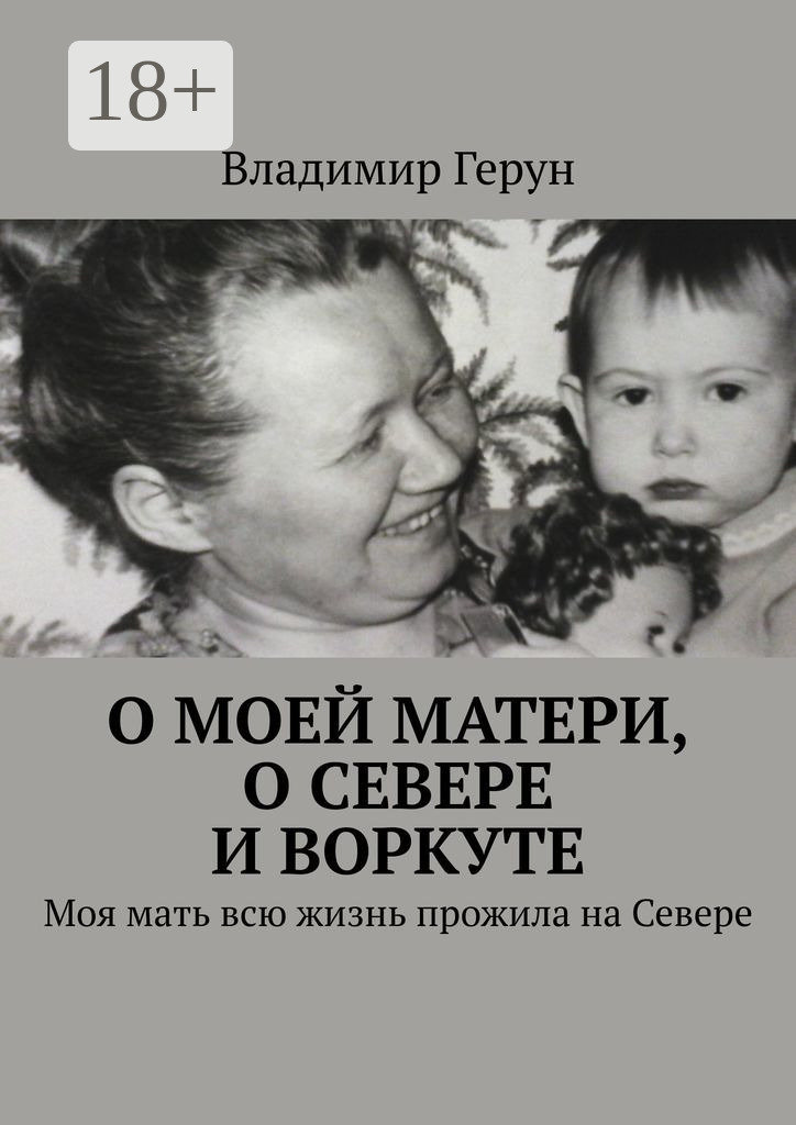 Обложка книги «О моей матери, о Севере и Воркуте. Моя мать всю жизнь прожила на Севере»