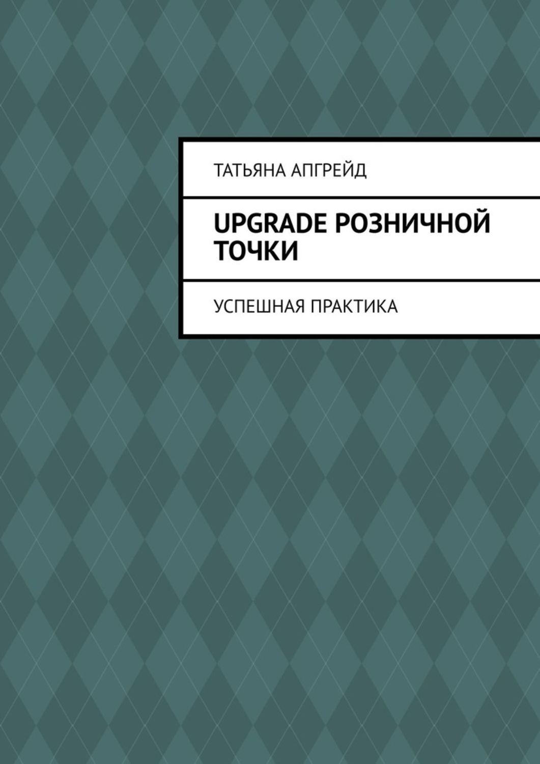Обложка книги «Upgrade розничной точки. Успешная практика»