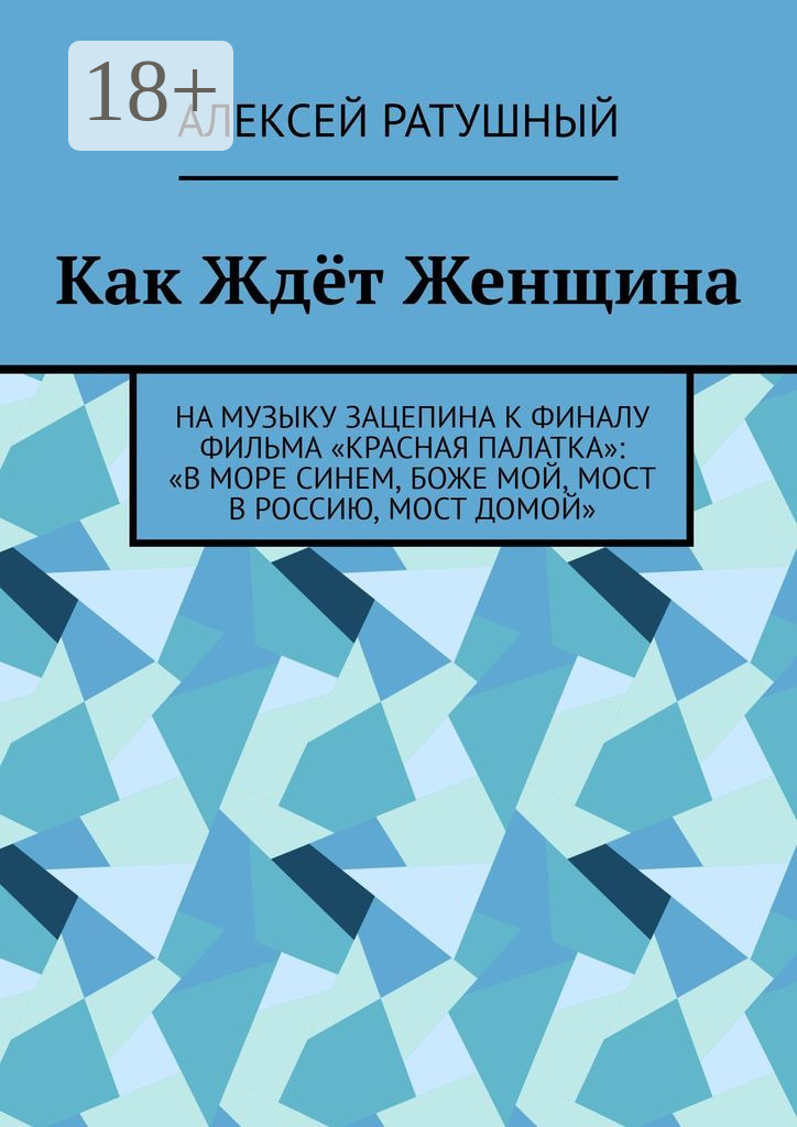 Обложка книги «Как Ждёт Женщина. На музыку Зацепина к ФИНАЛУ фильма «КРАСНАЯ ПАЛАТКА»: «В МОРЕ СИНЕМ, БОЖЕ МОЙ, МОСТ В РОССИЮ, МОСТ ДОМОЙ»»