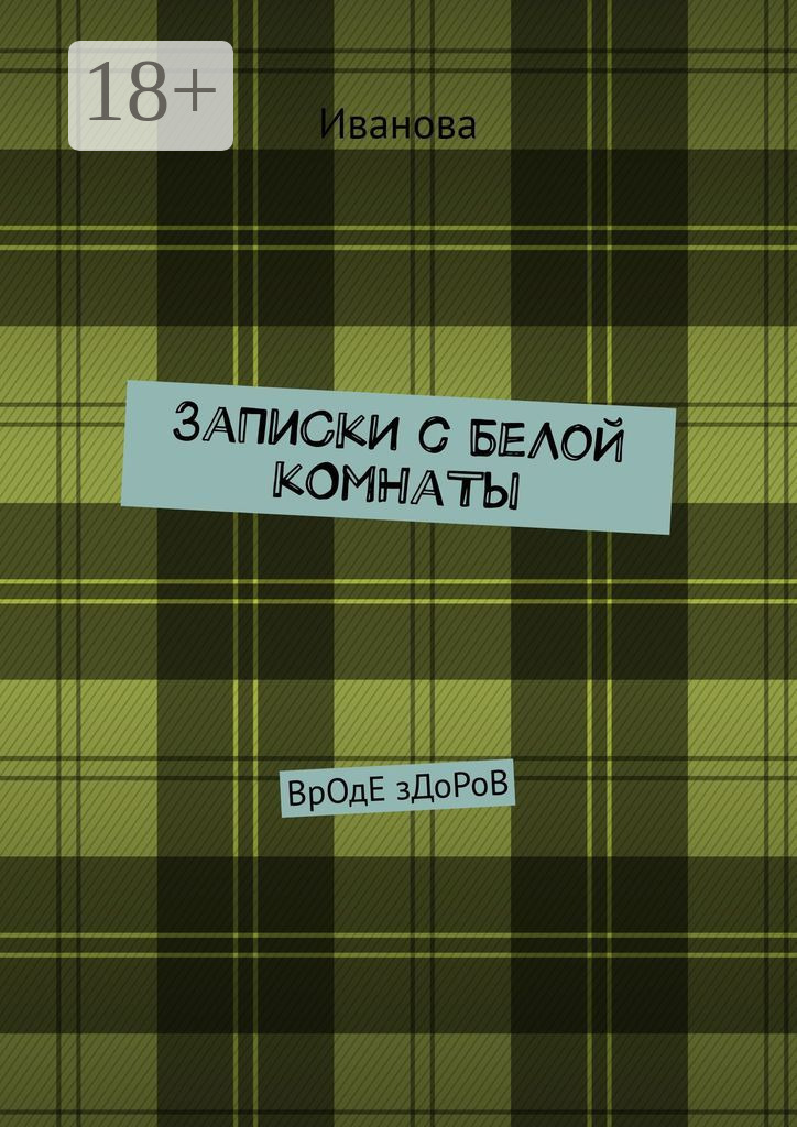 Обложка книги «ЗаПиСкИ с БеЛоЙ кОмНаТы. ВрОдЕ зДоРоВ»