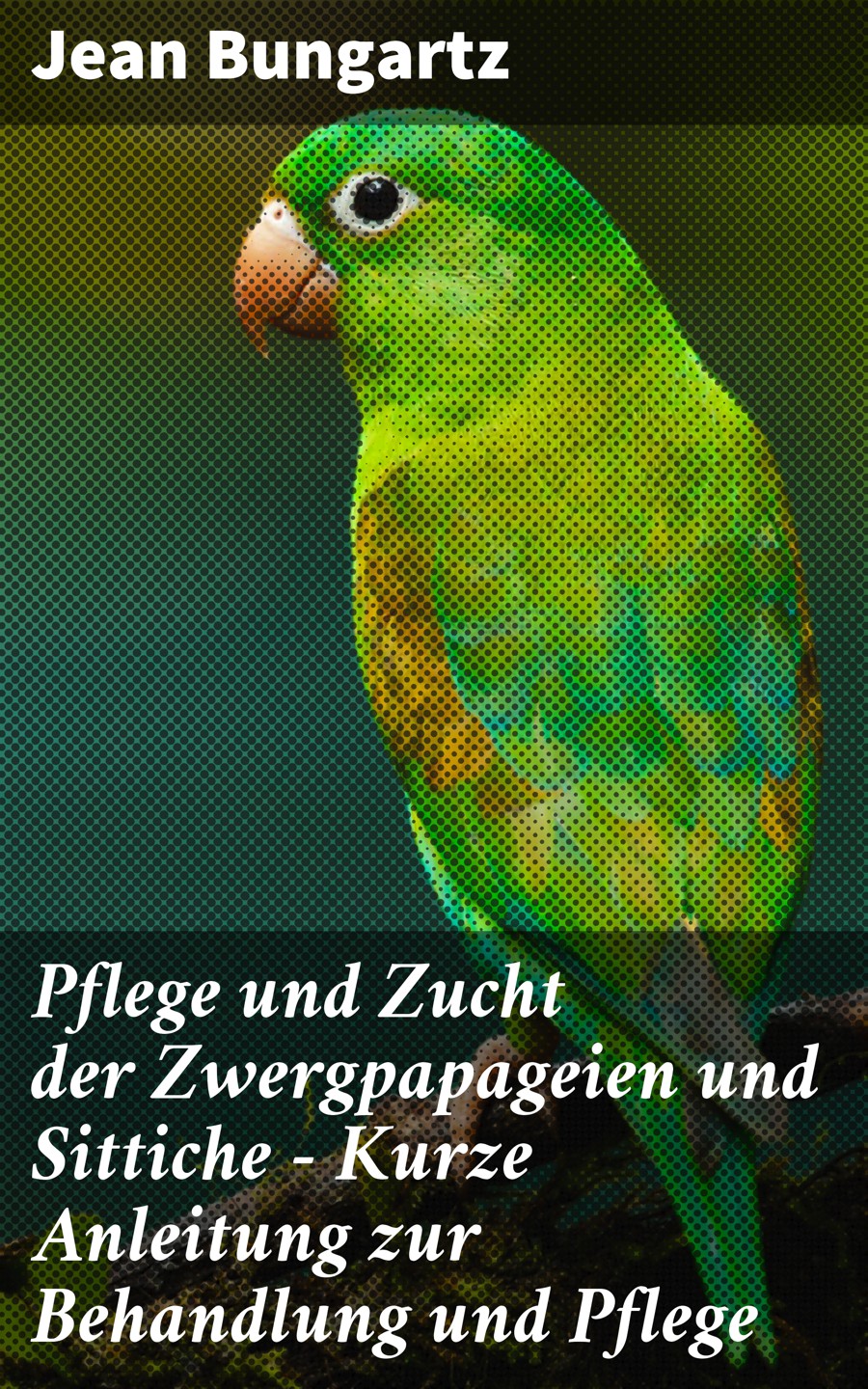 Обложка книги «Pflege und Zucht der Zwergpapageien und Sittiche - Kurze Anleitung zur Behandlung und Pflege»