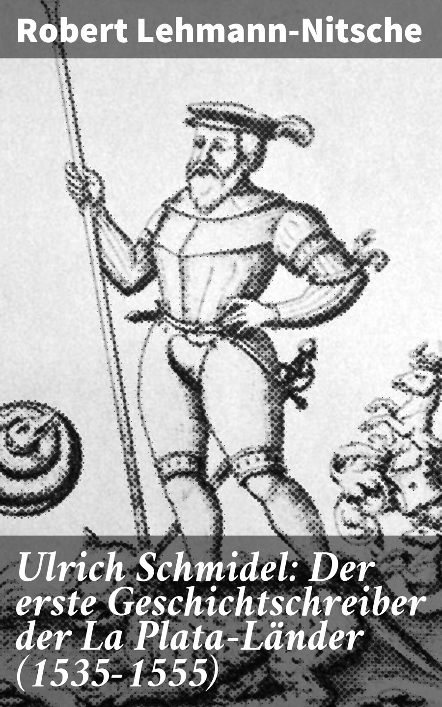 Обложка книги «Ulrich Schmidel: Der erste Geschichtschreiber der La Plata-Länder (1535-1555)»