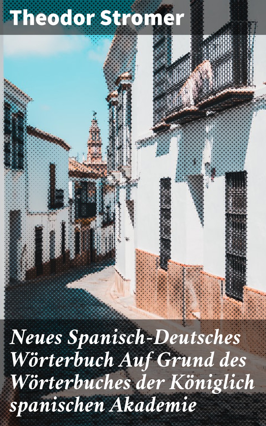Обложка книги «Neues Spanisch-Deutsches Wörterbuch Auf Grund des Wörterbuches der Königlich spanischen Akademie»
