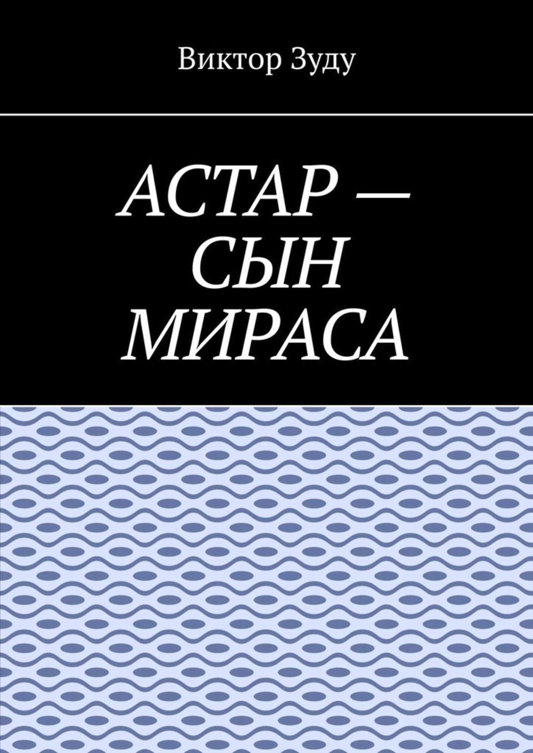 Обложка книги «Астар – сын Мираса. Кто ты, Астар?»