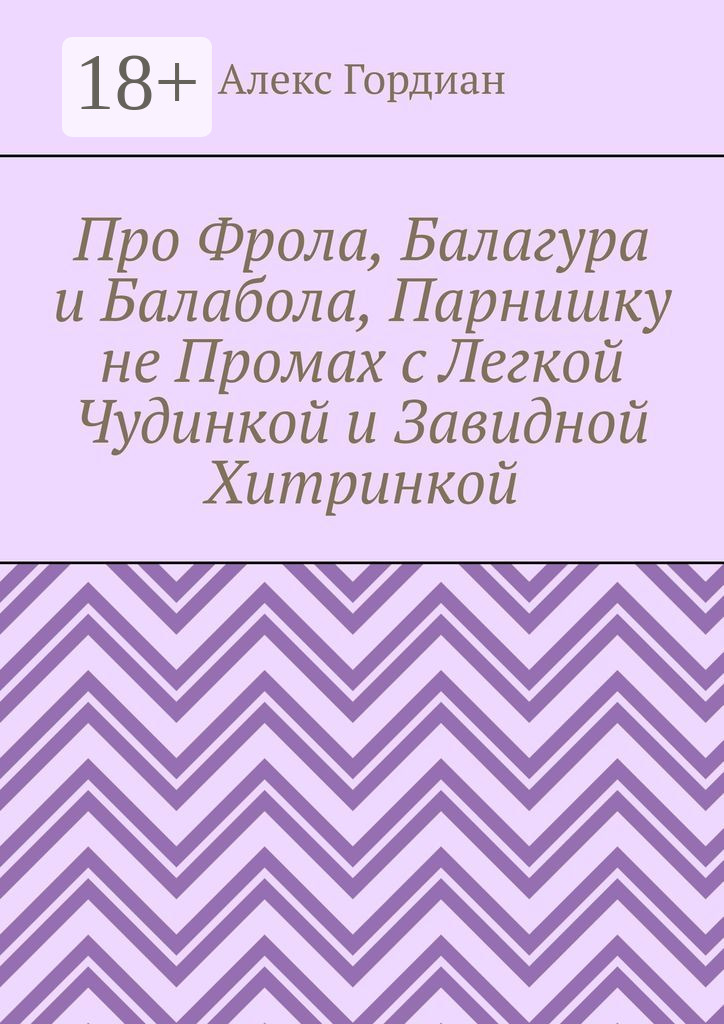 Обложка книги «Про Фрола, Балагура и Балабола, Парнишку не Промах с Легкой Чудинкой и Завидной Хитринкой»