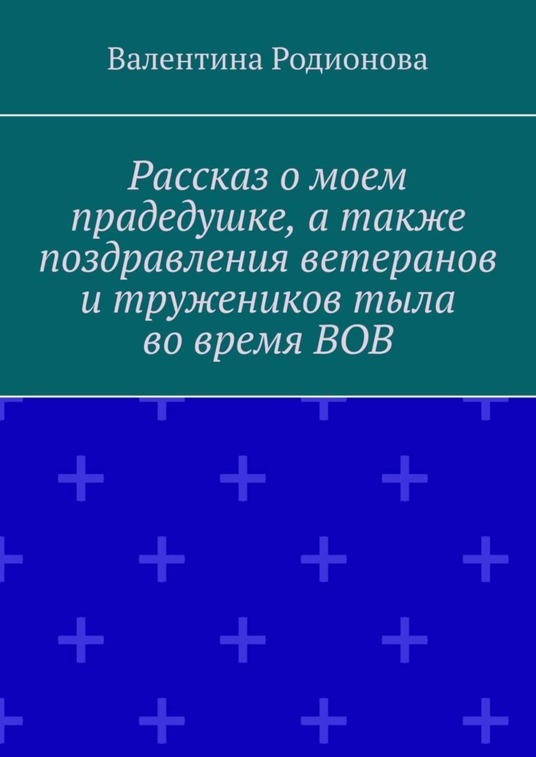 Обложка книги «Рассказ о моем прадедушке, а также поздравления ветеранов и тружеников тыла во время ВОВ»